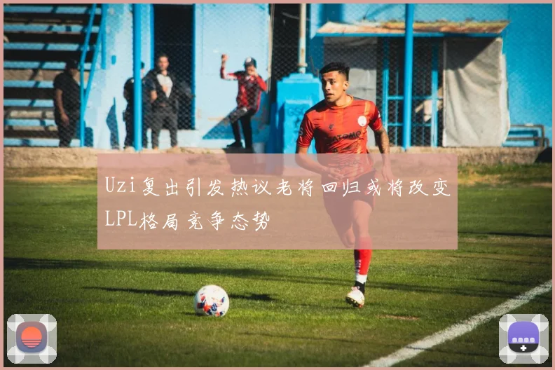 Uzi复出引发热议老将回归或将改变LPL格局竞争态势