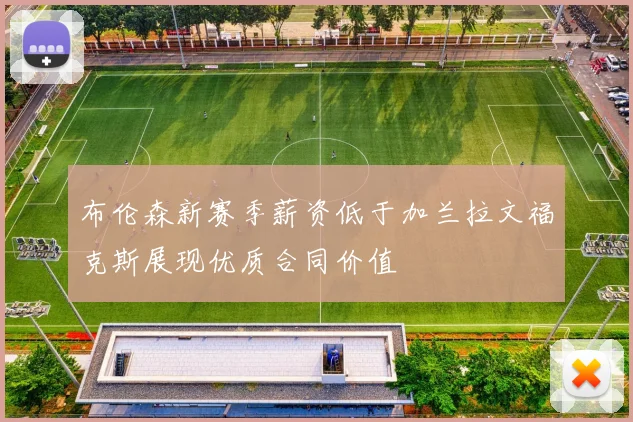 布伦森新赛季薪资低于加兰拉文福克斯展现优质合同价值