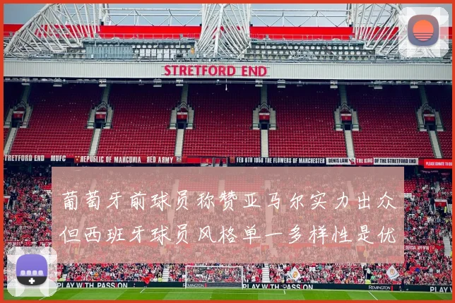 葡萄牙前球员称赞亚马尔实力出众但西班牙球员风格单一多样性是优势