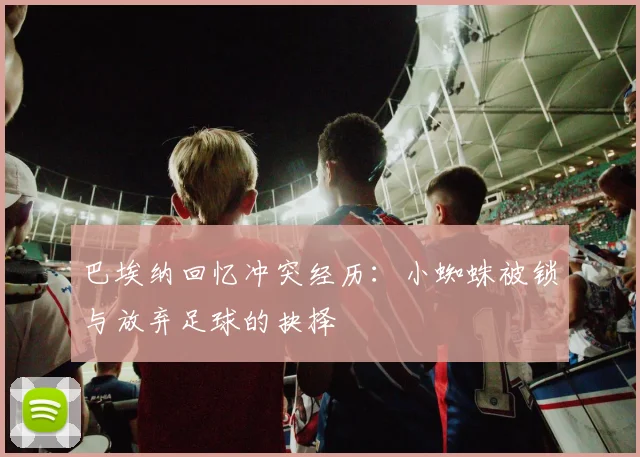 巴埃纳回忆冲突经历：小蜘蛛被锁与放弃足球的抉择