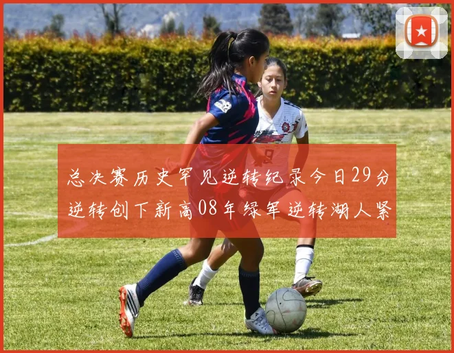 总决赛历史罕见逆转纪录今日29分逆转创下新高08年绿军逆转湖人紧随其后