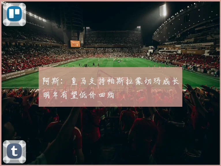 阿斯：皇马支持帕斯拉蒙切玛成长明年有望低价回购
